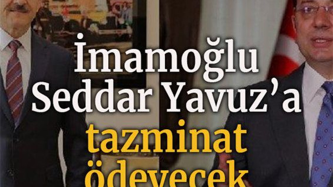 İmamoğlu Seddar Yavuz’a tazminat ödeyecek